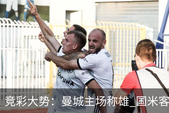 竞彩大势：曼城主场称雄 国米客战赢球可期